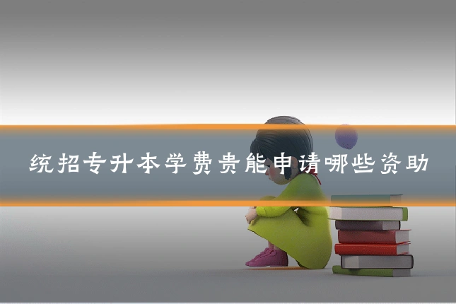 统招专升本学费贵能申请哪些资助