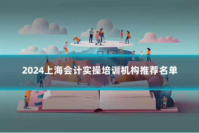 2024上海会计实操培训机构推荐名单