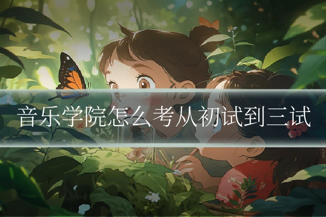 音乐学院怎么考从初试到三试