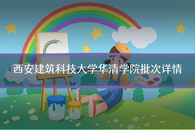 西安建筑科技大学华清学院批次详情
