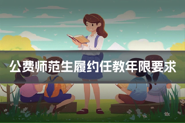 公费师范生履约任教年限要求