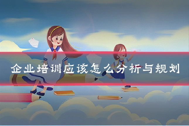 企业培训应该怎么分析与规划
