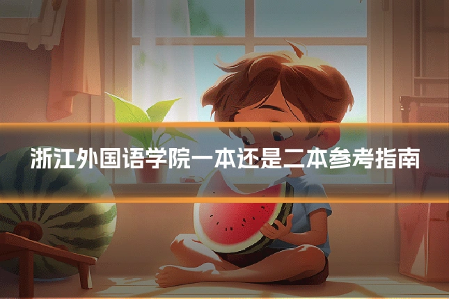 浙江外国语学院一本还是二本参考指南