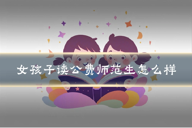 女孩子读公费师范生怎么样