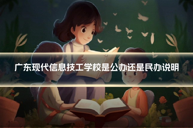 广东现代信息技工学校是公办还是民办说明