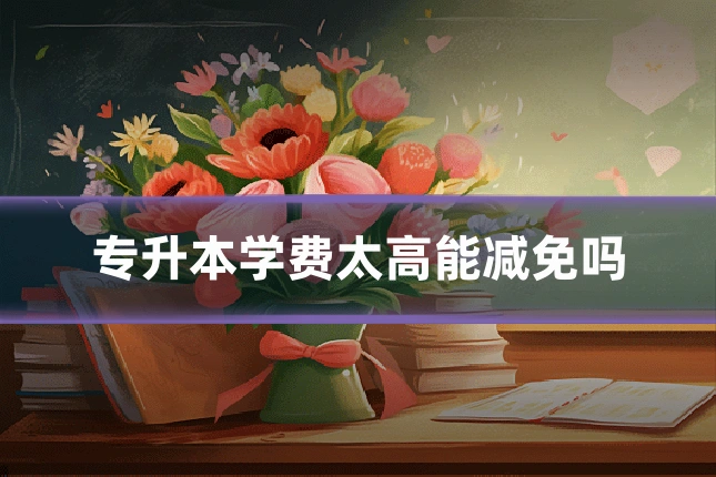 专升本学费太高能减免吗