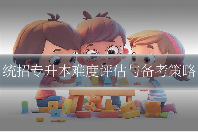 统招专升本难度评估与备考策略