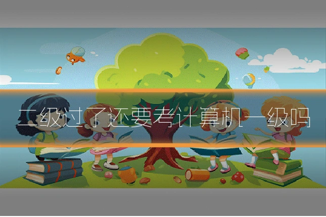二级过了还要考计算机一级吗