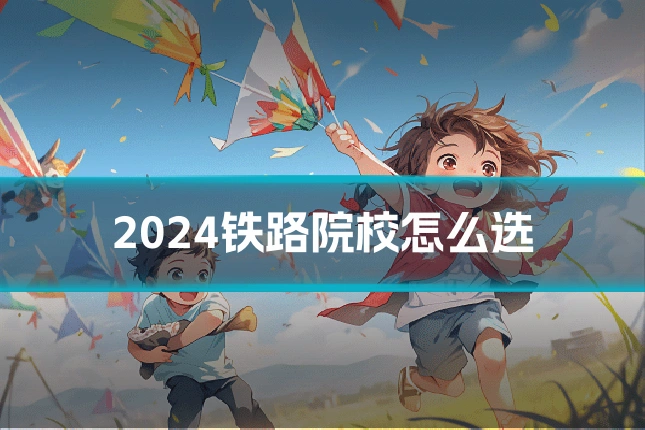 2024铁路院校怎么选