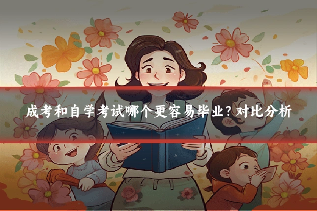 成考和自学考试哪个更容易毕业?对比分析