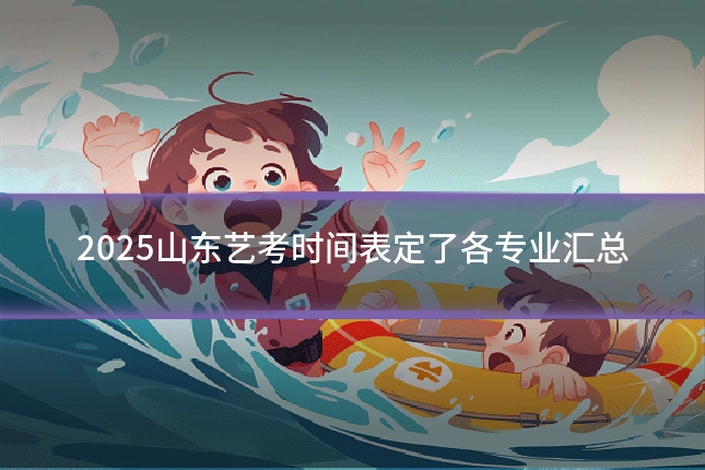 2025山东艺考时间表定了各专业汇总