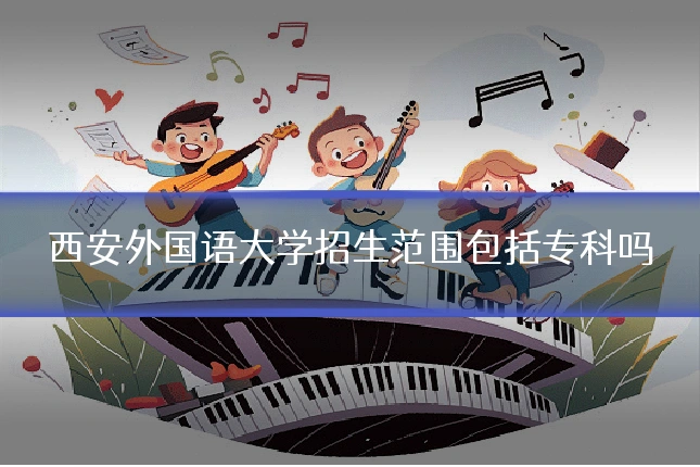 西安外国语大学招生范围包括专科吗