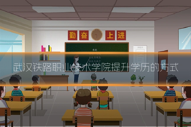 武汉铁路职业技术学院提升学历的方式