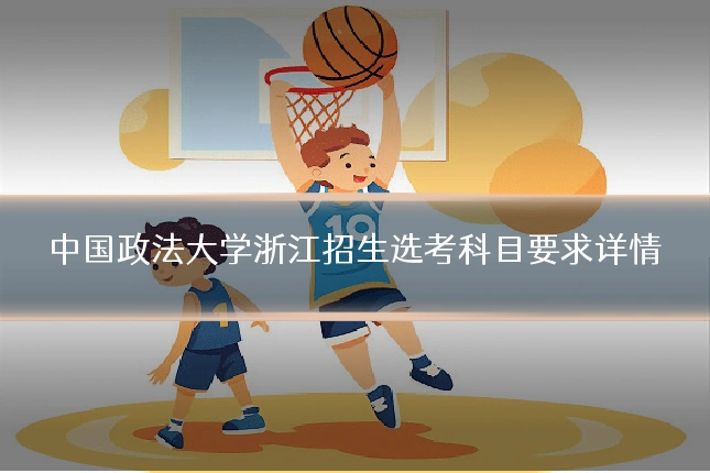 中国政法大学浙江招生选考科目要求详情