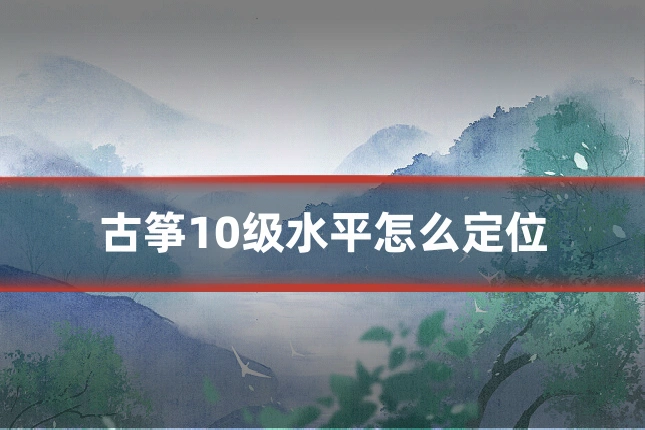 古筝10级水平怎么定位