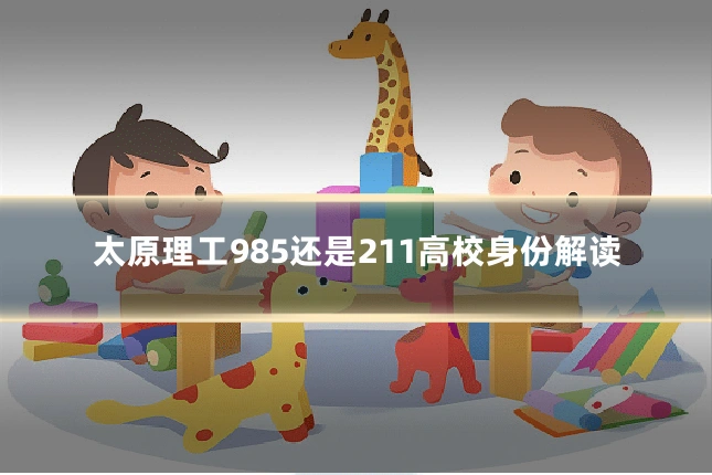 太原理工985还是211高校身份解读