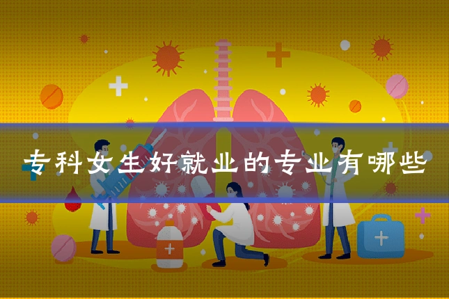 专科女生好就业的专业有哪些