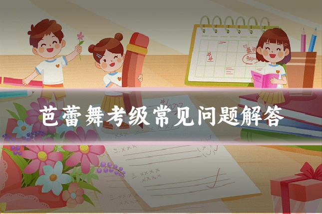 芭蕾舞考级常见问题解答