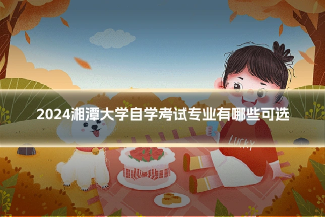 2024湘潭大学自学考试专业有哪些可选