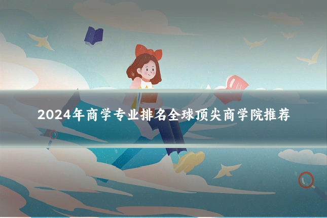 2024年商学专业排名全球顶尖商学院推荐