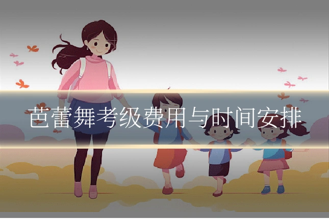 芭蕾舞考级费用与时间安排