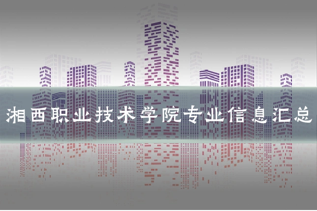 湘西职业技术学院专业信息汇总