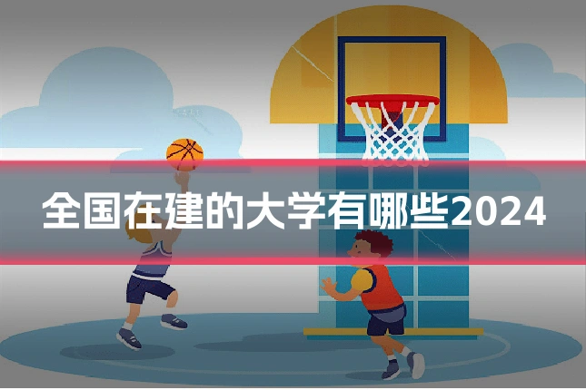 全国在建的大学有哪些2024