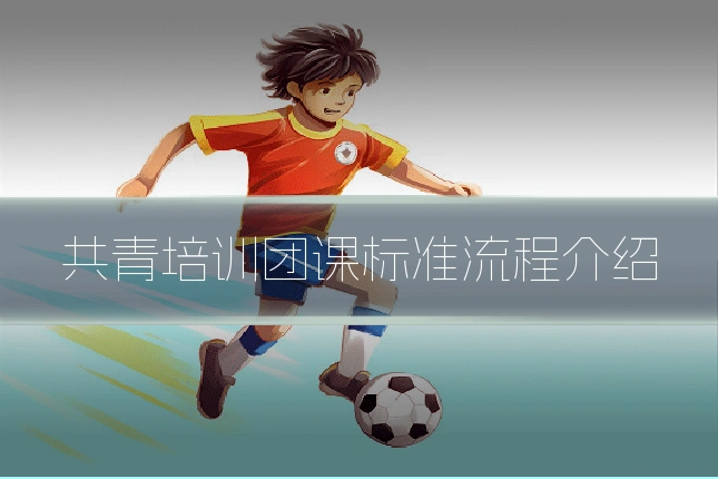 共青培训团课标准流程介绍