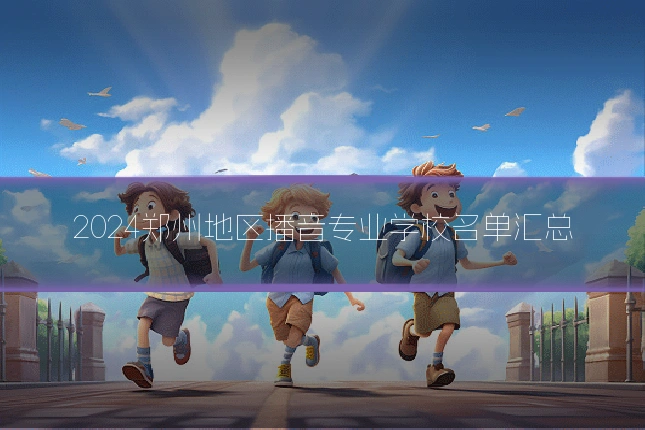 2024郑州地区播音专业学校名单汇总