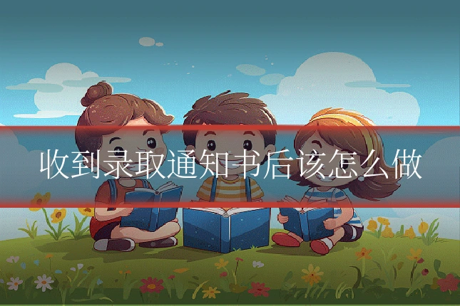 收到录取通知书后该怎么做