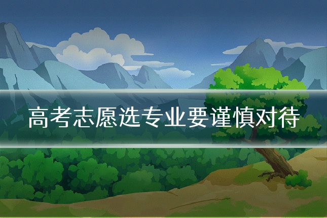 高考志愿选专业要谨慎对待