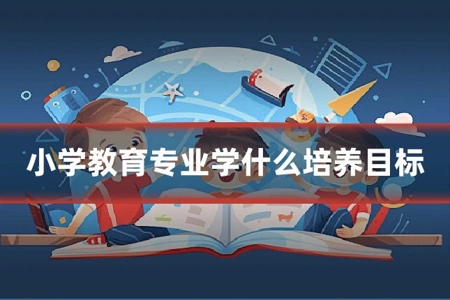 小学教育专业学什么培养目标