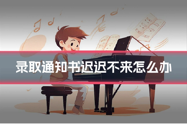 录取通知书迟迟不来怎么办