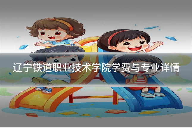 辽宁铁道职业技术学院学费与专业详情