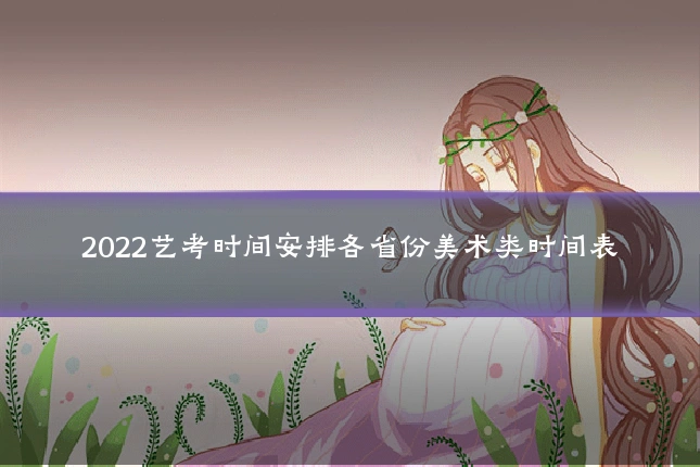 2022艺考时间安排各省份美术类时间表