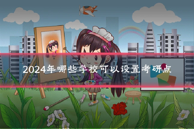 2024年哪些学校可以设置考研点