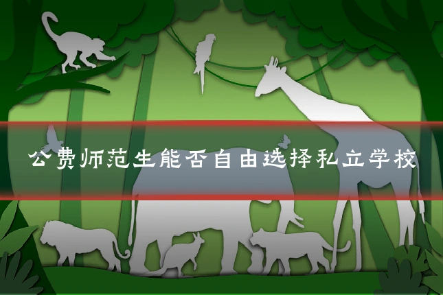 公费师范生能否自由选择私立学校