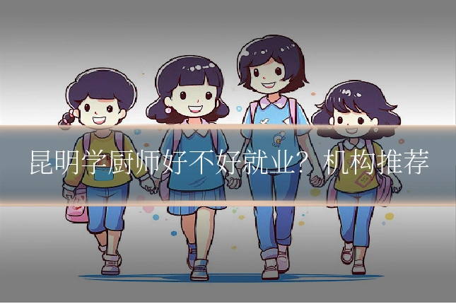 昆明学厨师好不好就业?机构推荐