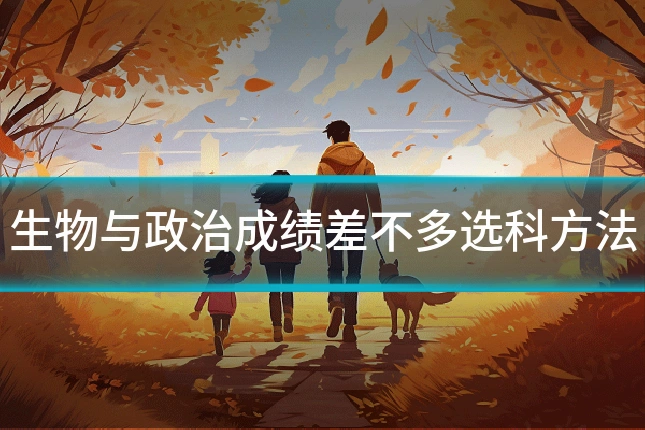 生物与政治成绩差不多选科方法