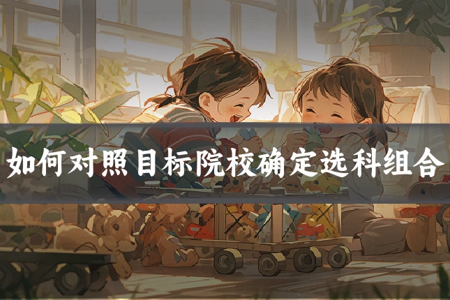 如何对照目标院校确定选科组合