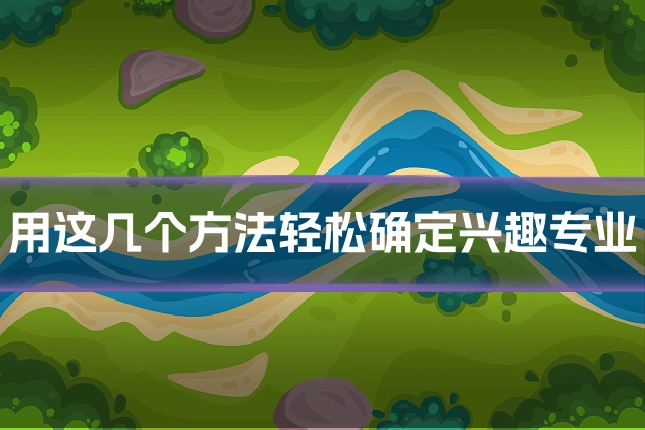 用这几个方法轻松确定兴趣专业