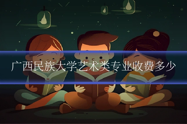 广西民族大学艺术类专业收费多少