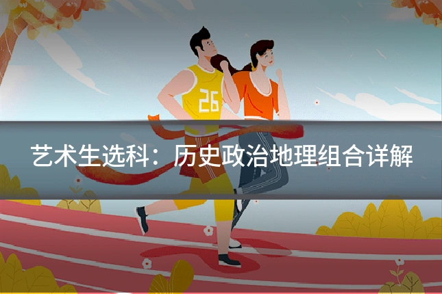 艺术生选科:历史政治地理组合详解