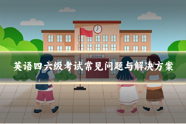 英语四六级考试常见问题与解决方案