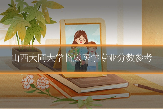 山西大同大学临床医学专业分数参考