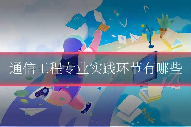 通信工程专业实践环节有哪些