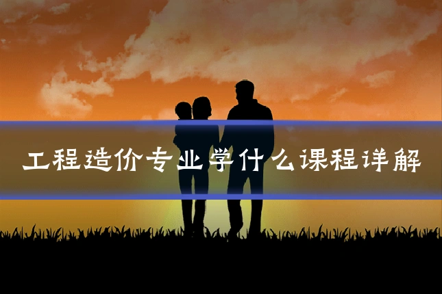 工程造价专业学什么课程详解