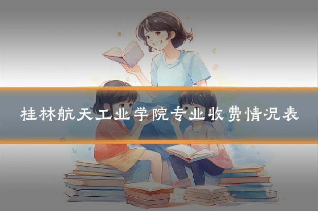 桂林航天工业学院专业收费情况表