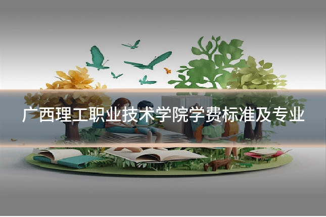 广西理工职业技术学院学费标准及专业