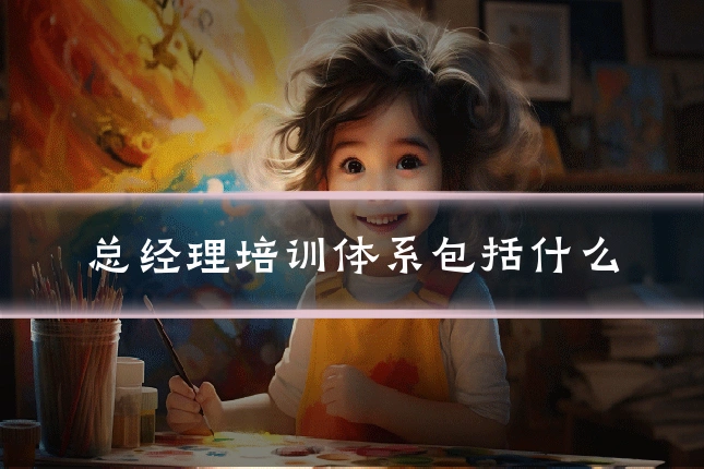 总经理培训体系包括什么